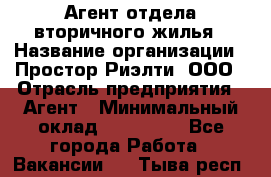 Агент отдела вторичного жилья › Название организации ­ Простор-Риэлти, ООО › Отрасль предприятия ­ Агент › Минимальный оклад ­ 150 000 - Все города Работа » Вакансии   . Тыва респ.